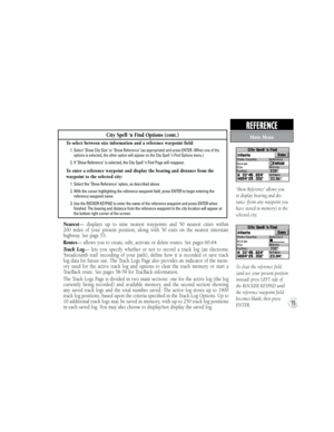 Page 81To clear the reference field 
(and use your present position 
instead) press LEFT side of 
the ROCKER KEYPAD until 
the reference waypoint field 
becomes blank, then press 
ENTER.
City Spell ‘n Find Options (cont.)
To select between size information and a reference waypoint field: 
           1.  Select ‘Show City Size’ or ‘Show Reference’ (as appropriate) and press ENTER. (When one of the 
options is selected, the other option will appear on the City Spell ‘n Find Options menu.)
           2.  If ‘Show...