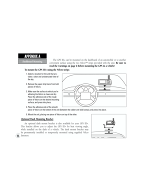 Page 96The  GPS  III+  can  be  mounted  on  the  dashboard  of  an  automobile  or  to  another 
convenient  surface  using  the  two  Velcro™  strips  provided  with  the  unit. Be  sure  to 
read the warnings on page ii before mounting the GPS in a vehicle!
To mount the GPS III+ using the Velcro strips:
           1.  Select a location for the unit that pro-
vides a clear and unobstructed view of 
the sky.
           2.  Remove the paper strip liners from both 
pieces of Velcro.
           3.  Make sure the...