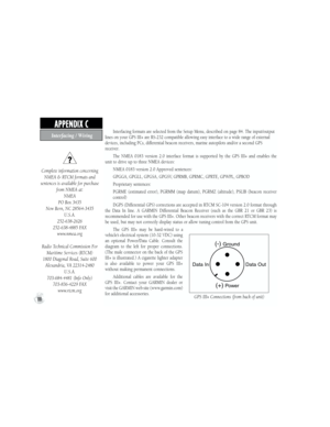 Page 98Interfacing formats are selected from the Setup Menu, described on page 84. The input/output 
lines on your GPS III+ are RS-232 compatible allowing easy interface to a wide range of external 
devices, including PCs, differential beacon receivers, marine autopilots and/or a second GPS 
receiver
.
The  NMEA  0183  version  2.0  interface  format  is  supported  by  the  GPS  III+  and  enables  the 
unit to drive up to three NMEA devices:
NMEA 0183 version 2.0 Approved sentences:
GPGGA, GPGLL, GPGSA,...