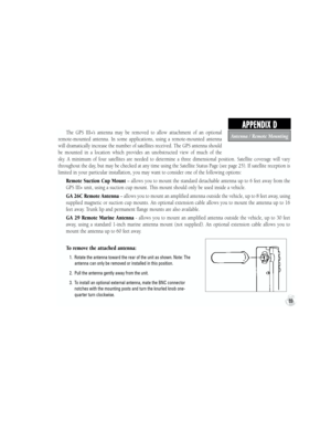 Page 99The  GPS  III+’s  antenna  may  be  removed  to  allow  attachment  of  an  optional 
remote-mounted  antenna.  In  some  applications,  using  a  remote-mounted  antenna 
will dramatically increase the number of satellites received. The GPS antenna should 
be  mounted  in  a  location  which  provides  an  unobstructed  view  of  much  of  the 
sky.  A  minimum  of  four  satellites  are  needed  to  determine  a  three  dimensional  position.  Satellite  coverage  will  vary 
throughout the day, but...