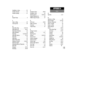 Page 109Installation, wiring  . . . . . . . . . . . . .91
Interface Formats  . . . . . . . . . . . . . .77
Interface Settings  . . . . . . . . . . . . . .87
K
Keypad Usage  . . . . . . . . . . . . . . . . .2
L
Lakes on Map  . . . . . . . . . . . . . . . .39
Lat/Long Grid  . . . . . . . . . . . . . . . .38
M
Main Menu Page  . . . . . . . . .13,73-76
Map Datum List  . . . . . . . . . . . .95-97
Map Datum Selection  . . . . . . . . . . .86
Map Orientation . . . . . . . . . . . . . . .19
Map Page  . . . . . . . . ....