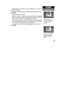 Page 71GOTO Options are also provided to initiate a TracBack route or to cancel the 
current GOTO destination.
To display the GOTO Options, press MENU (immediately after pressing
GOTO/NRST).
The following options are available:
TracBackÑ allows you to retrace your path using the track log automatically 
stored in the receiverÕs memory. This eliminates the need to store waypoints 
along the way. (See page 64 for more information about TracBack.)
Cancel GOTOÑ cancels the current GOTO destination and resumes...
