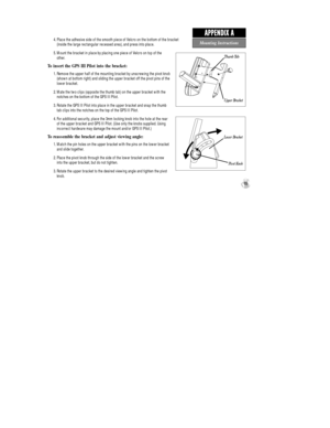 Page 974. Place the adhesive side of the smooth piece of Velcro on the bottom of the bracket
(inside the large rectangular recessed area), and press into place.
5. Mount the bracket in place by placing one piece of Velcro on top of the
other.
To insert the GPS III Pilot into the bracket:
1. Remove the upper half of the mounting bracket by unscrewing the pivot knob
(shown at bottom right) and sliding the upper bracket off the pivot pins of the
lower bracket.
2. Mate the two clips (opposite the thumb tab) on the...