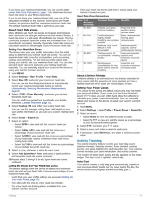 Page 17If you know your maximum heart rate, you can use the table 
(
HeartRateZoneCalculations, page 11) to determine the best 
heart rate zone for your fitness objectives.
If you do not know your maximum heart rate, use one of the 
calculators available on the Internet. Some gyms and health 
centers can provide a test that measures maximum heart rate. 
The default maximum heart rate is 220 minus your age.
AboutHeartRateZones
Many athletes use heart rate zones to measure and increase 
their cardiovascular...