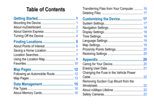 Page 3Table of Contents
Getting Started ����������������������������������������� 1
Mounting the Device .......................................... 1
About myDashboard  .......................................... 2
About Garmin Express  ...................................... 3
Turning Off the Device ....................................... 4
Finding Locations ������������������������������������ 5
About Points of Interest  ..................................... 6
Saving a Home Location...