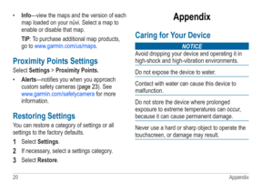 Page 2420 Appendix
• Info—view the maps and the version of each 
map loaded on your nüvi. Select a map to 
enable or disable that map.
TIP: To purchase additional map products, 
go to www.garmin.com/us/maps .
Proximity Points Settings
Select Settings > Proximity Points�
• Alerts—notifies you when you approach 
custom safety cameras ( page 23). See 
www.garmin.com/safetycamera  for more 
information.
Restoring Settings
You can restore a category of settings or all 
settings to the factory defaults.
1 Select...