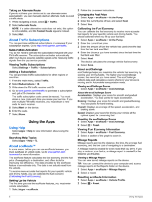 Page 12Taking an Alternate Route
If you do not have your device set to use alternate routes 
automatically, you can manually start an alternate route to avoid 
a traffic delay.
1While navigating a route, select  > Traffic.
2Select Alternate Route.
NOTE: If a better alternative route does not exist, this option 
is not available, and On Fastest Route appears instead.
3Select Go!.
About Traffic Subscriptions
You can purchase additional subscriptions or a renewal if your subscription expires. Go to...