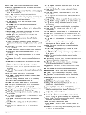 Page 29IntervalTime: The stopwatch time for the current interval.
IntStrk/Len: The average number of strokes per length during 
the current interval.
IntStrkRate: The average number of strokes per minute (spm) 
during the current interval.
IntStrkType: The current stroke type for the interval.
IntStrokes: The total number of strokes for the current interval.
L.Int.Stk.Rate: The average number of strokes per minute 
(spm) during the last completed interval.
L.Int.Stk.Type: The stroke type used...