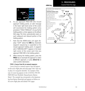 Page 113103
Course-From-Fix Legs
6.   As you approach PMD  VOR (the missed 
approach holding point), an alert message 
in the lower right hand corner of the screen 
will recommend the holding pattern entry 
procedure (“HOLD  PARALLEL”). As you fly the 
holding pattern, a timer appears on the default 
NAV page. The timer automatically resets on 
each outbound and inbound portion of the 
holding pattern. 
7.   Note that the 400W-series unit again dis-
plays “SUSP” above the OBS key. Automatic 
waypoint sequencing...