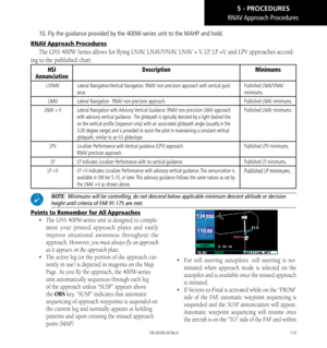 Page 123113
10. Fly the guidance provided by the 400W-series unit to the MAHP and hold.\
 
RNAV Approach Procedures
The GNS 400W Series allows for flying LNAV, LNAV/VNAV, LNAV + V, LP, LP +V, and LPV approaches accord-
ing to the published chart. 
HSI  
Annunciation
DescriptionMinimums
L/VNAVLateral Navigation/Vertical Navigation. RNAV non-precision approach with vertical guid-
ance. 
Published LNAV/VNAV 
minimums. 
LNAV Lateral Navigation.  RNAV non-precision approach. Published LNAV minimums. 
LNAV  + VLateral...