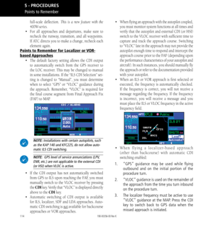 Page 124114
full-scale deflection. This is a new feature with the 
400W-series. 
•  For all approaches and departures, make sure to 
recheck the runway, transition, and all waypoints. 
If ATC directs you to make a change, recheck each 
element again. 
Points to Remember for Localizer or VOR-
based Approaches
•  The default factory setting allows the CDI output 
to automatically switch from the GPS receiver to 
the LOC receiver. This may be changed to manual 
in some installations. If the “ILS CDI Selection”...