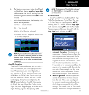 Page 169159
Flight Planning
6.   The flashing cursor moves to the aircraft head-
ing (HDG) field. Use the small and large right 
knobs to enter the aircraft heading from the 
directional gyro or compass. Press ENT when 
finished. 
7.   With all variables entered, the following infor-
mation will be provided: 
• DEN ALT—  Density altitude
• TAS—  True airspeed
• WIND—  Wind direction and speed
• HEAD/TAIL WIND—  Magnitude of head wind 
or tail wind component
 NOTE: If your installation includes components 
(such...