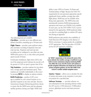 Page 174164
Utility Page
The following items are available: 
Checklists— provides up to nine different user-
defined checklists containing up to 30 items each. 
Flight Timers— provides count up/down timers, 
plus automatic recording of departure time and 
total trip time. Departure and total trip time 
recording can be configured to run either any time 
400W-series power is on, or only when your ground 
speed exceeds 30 knots. 
In helicopter installations, flight timers will be only 
run if the air/ground switch...