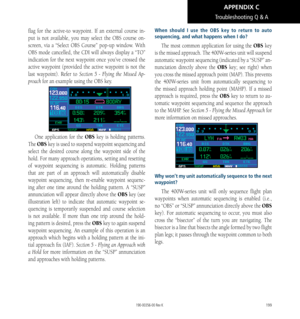 Page 209199
flag for the active-to waypoint. If an external course in-
put is not available, you may select the OBS course on-
screen, via a “Select OBS Course” pop-up window. With 
OBS mode cancelled, the CDI will always display a “TO” 
indication for the next waypoint once you’ve crossed the 
active waypoint (provided the active waypoint is not the 
last waypoint). Refer to Section 5 - Flying the Missed Ap-
proach for an example using the OBS key. 
One application for the OBS key is holding patterns. 
The OBS...