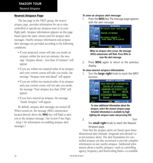 Page 3020
Nearest Airspace
Nearest Airspace Page
The last page in the NRST group, the nearest 
airspace page, provides information for up to nine 
controlled or special-use airspaces near or in your 
flight path. Airspace information appears on this page 
based upon the same criteria used for airspace alert 
messages. Nearby airspace information and airspace 
alert messages are provided according to the following 
conditions: 
•  If your projected course will take you inside an 
airspace within the next ten...