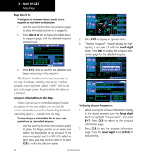 Page 4636
Map Direct-To
To designate an on-screen airport, navaid or user 
waypoint as your direct-to destination: 
1.   Use the panning function (see previous page) 
to place the target pointer on a waypoint. 
2.   Press direct-to key to display the select direct-
to waypoint page, with the selected waypoint 
already listed. 
3.  Press ENT twice to confirm the selection and 
begin navigating to the waypoint. 
The direct-to function can be used anywhere on 
the map. If nothing currently exists at the crosshair...