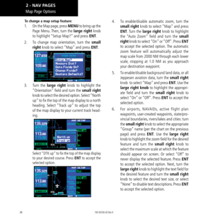 Page 4838
To change a map setup feature: 
1.   On the Map page, press MENU to bring up the 
Page Menu. Then, turn the large right knob 
to highlight “Setup Map?” and press ENT. 
2.   To change map orientation, turn the small 
right knob to select “Map” and press ENT. 
3.  Turn the large right knob to highlight the 
“Orientation” field and turn the small right 
knob to select the desired option. Select “North 
up” to fix the top of the map display to a north 
heading. Select “Track up” to adjust the top 
of the...