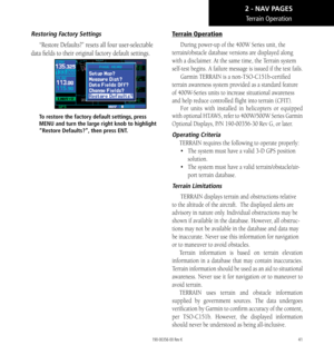 Page 5141
Terrain Operation
Restoring Factory Settings
“Restore Defaults?” resets all four user-selectable 
data fields to their original factory default settings. 
To restore the factory default settings, press 
MENU and turn the large right knob to highlight 
“Restore Defaults?”, then press ENT. 
Terrain Operation
During power-up of the 400W Series unit, the 
terrain/obstacle database versions are displayed along 
with a disclaimer. At the same time, the Terrain system 
self-test begins. A failure message is...
