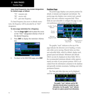 Page 6252
Position Page
Some listed frequencies may include designations 
for limited usage, as follows: 
 “TX” - transmit only 
  “RX” - receive only 
 “PT” - part time frequency
If a listed frequency has sector or altitude restric-
tions, the frequency will be preceded by an “Info?” 
designation. 
To view usage restrictions for a frequency: 
1.   Turn the large right knob to place the cursor 
on the “Info?” designation directly in front of 
the desired frequency. 
2.   Press ENT to display the restriction...