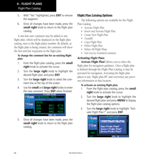 Page 7868
Flight Plan Catalog
5.  With “Yes” highlighted, press ENT to remove 
the waypoint. 
6.   Once all changes have been made, press the 
small right knob to return to the flight plan 
catalog. 
A one-line user comment may be added to any 
flight plan, which will be displayed on the flight plan 
catalog, next to the flight plan’s number. By default, as 
the flight plan is being created, the comment will show 
the first and last waypoints in the flight plan. 
To change the comment line for an existing...