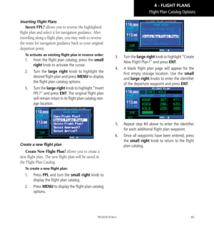 Page 7969
Flight Plan Catalog Options
Inverting Flight Plans
Invert FPL? allows you to reverse the highlighted 
flight plan and select it for navigation guidance. After 
travelling along a flight plan, you may wish to reverse 
the route for navigation guidance back to your original 
departure point. 
To activate an existing flight plan in reverse order: 
1.   From the flight plan catalog, press the small 
right knob to activate the cursor. 
2.   Turn  the large right knob to highlight the 
desired flight plan...