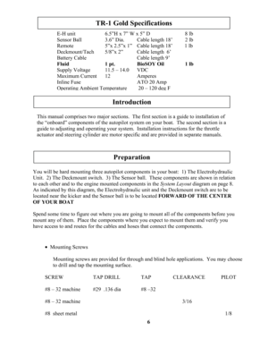 Page 6
6
E-H unit    6.5”H x 7” W x 5” D      8 lb 
Sensor Ball    3.6” Dia.   Cable length 18’  2 lb 
Remote    5”x 2.5”x 1”  Cable length 18’         1 lb 
Deckmount/Tach       5/8”x 2”   Cable length  6’ 
Battery Cable                Cable length 9’ 
Fluid       1 pt.     BioSOY Oil      1 lb 
Supply Voltage   11.5 – 14.0    VDC 
Maximum Current     12     Amperes 
Inline Fuse                       ATO 20 Amp 
Operating Ambient Temperature       20 – 120 deg F 
TR-1 Gold Specifications 
Introduction
This...