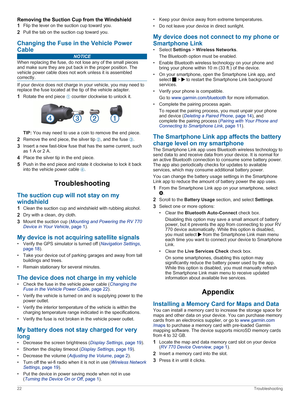 Page 26Removing the Suction Cup from the Windshield
1Flip the lever on the suction cup toward you.
2Pull the tab on the suction cup toward you.
Changing the Fuse in the Vehicle Power Cable
NOTICE
When replacing the fuse, do not lose any of the small pieces 
and make sure they are put back in the proper position. The 
vehicle power cable does not work unless it is assembled 
correctly.
If your device does not charge in your vehicle, you may need to  replace the fuse located at the tip of the vehicle adapter....