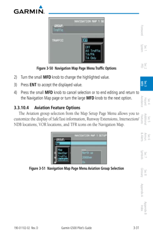 Page 1033-31190-01102-02  Rev. DGarmin G500 Pilot’s Guide
ForewordSec 1 
System Sec 2 
PFD Sec 3 
MFD Sec 4 
Hazard 
Avoidance
Sec 5 
Additional  Features Sec 6 
Annun. 
& Alerts Sec 7 
Symbols Sec 8 
Glossary Appendix A Appendix B 
Index
Figure 3-50  Navigation Map Page Menu Traffic Options
2)  Turn the small MFD knob to change the highlighted value. 
3)  Press ENT
 to accept the displayed value. 
4)  Press the small  MFD knob to cancel selection or to end editing and return to 
the Navigation Map page or turn...