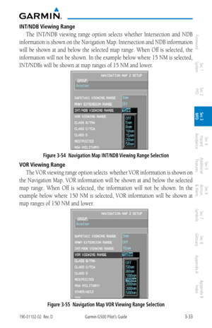 Page 1053-33190-01102-02  Rev. DGarmin G500 Pilot’s Guide
ForewordSec 1 
System Sec 2 
PFD Sec 3 
MFD Sec 4 
Hazard 
Avoidance
Sec 5 
Additional  Features Sec 6 
Annun. 
& Alerts Sec 7 
Symbols Sec 8 
Glossary Appendix A Appendix B 
Index
INT/NDB Viewing Range
The  INT/NDB  viewing  range  option  selects  whether  Intersection  and  NDB 
information is shown on the Navigation Map. Intersection and NDB information 
will  be  shown  at  and  below  the  selected  map  range.  When  Off  is  selected,  the...