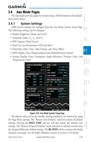 Page 1153-43190-01102-02  Rev. DGarmin G500 Pilot’s Guide
ForewordSec 1 
System Sec 2 
PFD Sec 3 
MFD Sec 4 
Hazard 
Avoidance
Sec 5 
Additional  Features Sec 6 
Annun. 
& Alerts Sec 7 
Symbols Sec 8 
Glossary Appendix A Appendix B 
Index
3.4  aux mode Pages
The Aux mode provides pages for System Setup, XM Information (if installed), 
and system Status. 
3.4.1  System Settings
G500  system  settings  are  managed  from  the  Aux  Mode  System  Setup  Page. 
The following settings can be changed: 
•	Display...