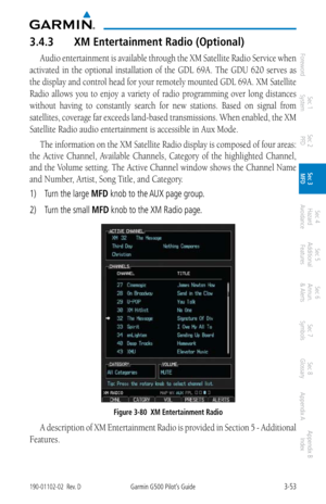 Page 1253-53190-01102-02  Rev. DGarmin G500 Pilot’s Guide
ForewordSec 1 
System Sec 2 
PFD Sec 3 
MFD Sec 4 
Hazard 
Avoidance
Sec 5 
Additional  Features Sec 6 
Annun. 
& Alerts Sec 7 
Symbols Sec 8 
Glossary Appendix A Appendix B 
Index
3.4.3  XM Entertainment Radio (Optional)
Audio entertainment is available through the XM Satellite Radio Service when 
activated  in  the  optional  installation  of  the  GDL  69A.  The  GDU  620  serves  as 
the display and control head for your remotely mounted GDL 69A. XM...