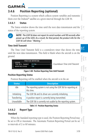 Page 1313-59190-01102-02  Rev. DGarmin G500 Pilot’s Guide
ForewordSec 1 
System Sec 2 
PFD Sec 3 
MFD Sec 4 
Hazard 
Avoidance
Sec 5 
Additional  Features Sec 6 
Annun. 
& Alerts Sec 7 
Symbols Sec 8 
Glossary Appendix A Appendix B 
Index
3.4.6  Position Reporting (optional)
Position Reporting is a system which collects system variables and transmits 
them over the Iridium
® satellite at a given interval through the GSR 56. 
3.4.6.1  Status
The Status window shows the time until the next data transmission and...