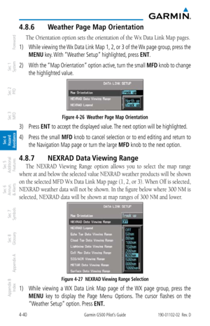 Page 1964-40Garmin G500 Pilot’s Guide190-01102-02  Rev. D
Foreword
Sec 1 
System
Sec 2 
PFD
Sec 3 
MFD
Sec 4 
Hazard 
Avoidance
Sec 5 
Additional  Features
Sec 6 
Annun. 
& Alerts
Sec 7 
Symbols
Sec 8 
Glossary
Appendix A
Appendix B 
Index
4.8.6  Weather Page Map Orientation
The Orientation option sets the orientation of the Wx Data Link Map pages. 
1) While viewing the Wx Data Link Map 1, 2, or 3 of the Wx page group, press the 
MENU key. With “Weather Setup” highlighted, press ENT. 
2)  With the “Map...