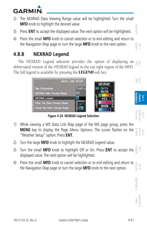 Page 1974-41190-01102-02  Rev. DGarmin G500 Pilot’s Guide
ForewordSec 1 
System Sec 2 
PFD Sec 3 
MFD Sec 4 
Hazard 
Avoidance
Sec 5 
Additional  Features Sec 6 
Annun. 
& Alerts Sec 7 
Symbols Sec 8 
Glossary Appendix A Appendix B 
Index
2)  The  NEXRAD  Data  Viewing  Range  value  will  be  highlighted.  Turn  the  small 
MFD knob to highlight the desired value. 
3)  Press ENT
 to accept the displayed value. The next option will be highlighted. 
4)  Press the small  MFD knob to cancel selection or to end...