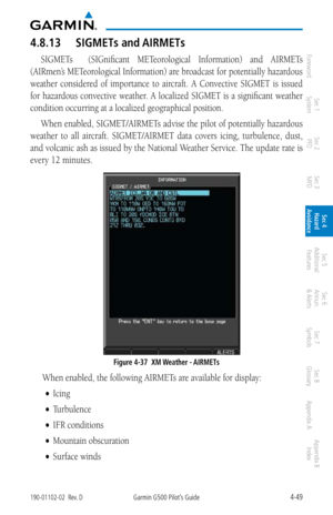 Page 2054-49190-01102-02  Rev. DGarmin G500 Pilot’s Guide
ForewordSec 1 
System Sec 2 
PFD Sec 3 
MFD Sec 4 
Hazard 
Avoidance
Sec 5 
Additional  Features Sec 6 
Annun. 
& Alerts Sec 7 
Symbols Sec 8 
Glossary Appendix A Appendix B 
Index
4.8.13  SIGMETs and AIRMETs
SIGMETs    (SIGnificant  METeorological  Information)  and  AIRMETs 
(AIRmen’s METeorological Information) are broadcast for potentially hazardous 
weather  considered  of  importance  to  aircraft.  A  Convective  SIGMET  is  issued 
for hazardous...