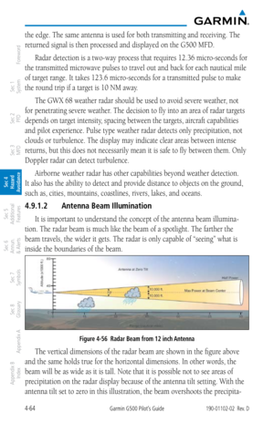 Page 2204-64Garmin G500 Pilot’s Guide190-01102-02  Rev. D
Foreword
Sec 1 
System
Sec 2 
PFD
Sec 3 
MFD
Sec 4 
Hazard 
Avoidance
Sec 5 
Additional  Features
Sec 6 
Annun. 
& Alerts
Sec 7 
Symbols
Sec 8 
Glossary
Appendix A
Appendix B 
Index
the edge. The same antenna is used for both transmitting and receiving. The 
returned signal is then processed and displayed on the G500 MFD. 
Radar detection is a two-way process that requires 12.36 micro-seconds for 
the transmitted microwave pulses to travel out and back...