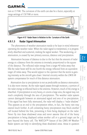 Page 2214-65190-01102-02  Rev. DGarmin G500 Pilot’s Guide
ForewordSec 1 
System Sec 2 
PFD Sec 3 
MFD Sec 4 
Hazard 
Avoidance
Sec 5 
Additional  Features Sec 6 
Annun. 
& Alerts Sec 7 
Symbols Sec 8 
Glossary Appendix A Appendix B 
Index
tion at 15 NM. The curvature of the earth can also be a factor, especially at 
range settings of 150 NM or more. 
NM
Figure 4-57  Radar Beam in Relation to the  Curvature of the Earth
4.9.1.3  Radar Signal Attenuation
The phenomena of weather attenuation needs to be kept in...