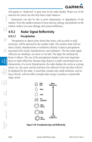 Page 2224-66Garmin G500 Pilot’s Guide190-01102-02  Rev. D
Foreword
Sec 1 
System
Sec 2 
PFD
Sec 3 
MFD
Sec 4 
Hazard 
Avoidance
Sec 5 
Additional  Features
Sec 6 
Annun. 
& Alerts
Sec 7 
Symbols
Sec 8 
Glossary
Appendix A
Appendix B 
Index
will  appear  as  “shadowed”  or  gray  area  on  the  radar  display.  Proper  use  of  the 
antenna tilt control can also help detect radar shadows. 
Attenuation  can  also  be  due  to  poor  maintenance  or  degradation  of  the 
radome. Even the smallest amount of wear...