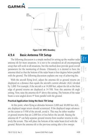 Page 2254-69190-01102-02  Rev. DGarmin G500 Pilot’s Guide
ForewordSec 1 
System Sec 2 
PFD Sec 3 
MFD Sec 4 
Hazard 
Avoidance
Sec 5 
Additional  Features Sec 6 
Annun. 
& Alerts Sec 7 
Symbols Sec 8 
Glossary Appendix A Appendix B 
Index
 
MPELBou ndary
1 1’ f or 1 2” a ntenna
Figure 4-60  MPEL Boundary
4.9.4  Basic Antenna Tilt Setup
The following discussion is a simple method for setting up the weather radar 
antenna  tilt  for  most  situations.  It  is  not  to  be  considered  an  all  encompassing 
setup...