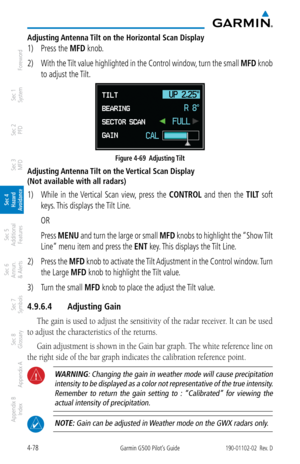 Page 2344-78Garmin G500 Pilot’s Guide190-01102-02  Rev. D
Foreword
Sec 1 
System
Sec 2 
PFD
Sec 3 
MFD
Sec 4 
Hazard 
Avoidance
Sec 5 
Additional  Features
Sec 6 
Annun. 
& Alerts
Sec 7 
Symbols
Sec 8 
Glossary
Appendix A
Appendix B 
Index
Adjusting Antenna Tilt on the Horizontal Scan Display
1)  Press the MFD knob. 
2)  With the Tilt value highlighted in the Control window, turn the small  MFD knob 
to adjust the Tilt. 
Figure 4-69  Adjusting Tilt
Adjusting Antenna Tilt on the Vertical Scan Display 
(Not...