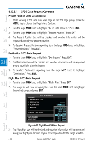 Page 2484-92Garmin G500 Pilot’s Guide190-01102-02  Rev. D
Foreword
Sec 1 
System
Sec 2 
PFD
Sec 3 
MFD
Sec 4 
Hazard 
Avoidance
Sec 5 
Additional  Features
Sec 6 
Annun. 
& Alerts
Sec 7 
Symbols
Sec 8 
Glossary
Appendix A
Appendix B 
Index
4.10.5.1  GFDS Data Request Coverage
Present Position GFDS Data Request
1) While  viewing  a  WX  Data  Link  Map  page  of  the  WX  page  group,  press  the 
MENU key to display the Page
 Menu Options. 
2)  Turn the large MFD knob to highlight "GFDS Data Request."...