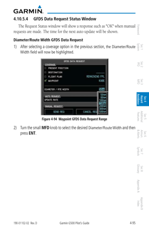 Page 2514-95190-01102-02  Rev. DGarmin G500 Pilot’s Guide
ForewordSec 1 
System Sec 2 
PFD Sec 3 
MFD Sec 4 
Hazard 
Avoidance
Sec 5 
Additional  Features Sec 6 
Annun. 
& Alerts Sec 7 
Symbols Sec 8 
Glossary Appendix A Appendix B 
Index
4.10.5.4  GFDS Data Request Status Window
The Request Status window will show a response such as "OK" when manual 
requests are made. The time for the next auto update will be shown. 
Diameter/Route Width GFDS Data Request
1)  After selecting a coverage option in the...