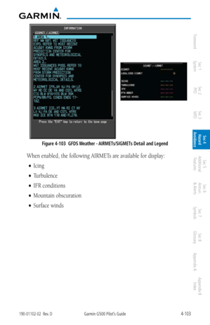 Page 2594-103190-01102-02  Rev. DGarmin G500 Pilot’s Guide
ForewordSec 1 
System Sec 2 
PFD Sec 3 
MFD Sec 4 
Hazard 
Avoidance
Sec 5 
Additional  Features Sec 6 
Annun. 
& Alerts Sec 7 
Symbols Sec 8 
Glossary Appendix A Appendix B 
Index
Figure 4-103  GFDS Weather - AIRMETs/SIGMETs Detail and Legend
When enabled, the following AIRMETs are available for display: 
•	 Icing
•	 Turbulence
•	 IFR conditions
•	 Mountain obscuration
•	 Surface winds 