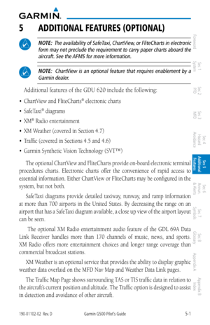 Page 2675-1190-01102-02  Rev. DGarmin G500 Pilot’s Guide
ForewordSec 1 
System Sec 2 
PFD Sec 3 
MFD Sec 4 
Hazard 
Avoidance
Sec 5 
Additional  Features Sec 6 
Annun. 
& Alerts Sec 7 
Symbols Sec 8 
Glossary Appendix A Appendix B 
Index
5  aDDitiONal FeatUreS (OPtiONal)
 NOTE:  The availability of SafeTaxi, ChartView , or FliteCharts in electronic 
form may not preclude the requirement to carry paper charts aboard the  aircraft. See the AFMS for more information. 
 NOTE:    ChartView  is  an  optional  feature...