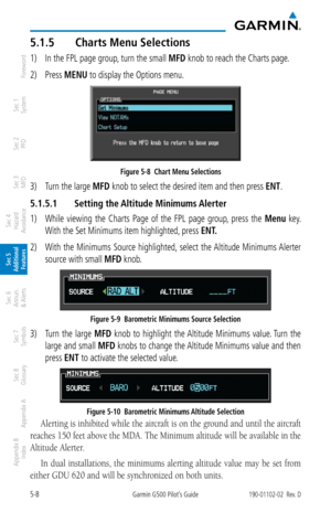 Page 2745-8Garmin G500 Pilot’s Guide190-01102-02  Rev. D
Foreword
Sec 1 
System
Sec 2 
PFD
Sec 3 
MFD
Sec 4 
Hazard 
Avoidance
Sec 5 
Additional  Features
Sec 6 
Annun. 
& Alerts
Sec 7 
Symbols
Sec 8 
Glossary
Appendix A
Appendix B 
Index
5.1.5  Charts Menu Selections
1) In the FPL page group, turn the small MFD knob to reach the Charts page. 
2)  Press MENU to display the Options menu. 
Figure 5-8  Chart Menu Selections
3) Turn the large MFD knob to select the desired item and then press ENT. 
5.1.5.1  Setting...