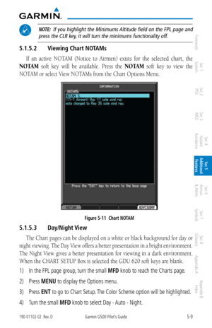 Page 2755-9190-01102-02  Rev. DGarmin G500 Pilot’s Guide
ForewordSec 1 
System Sec 2 
PFD Sec 3 
MFD Sec 4 
Hazard 
Avoidance
Sec 5 
Additional  Features Sec 6 
Annun. 
& Alerts Sec 7 
Symbols Sec 8 
Glossary Appendix A Appendix B 
Index
 NOTE:   If you highlight the Minimums Altitude field on the FPL page and 
press the CLR key, it will turn the minimums functionality off. 
5.1.5.2  Viewing Chart NOTAMs
If  an  active  NOTAM  (Notice  to  Airmen)  exists  for  the  selected  chart,  the 
NOTAM  soft  key  will...