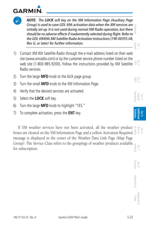 Page 2895-23190-01102-02  Rev. DGarmin G500 Pilot’s Guide
ForewordSec 1 
System Sec 2 
PFD Sec 3 
MFD Sec 4 
Hazard 
Avoidance
Sec 5 
Additional  Features Sec 6 
Annun. 
& Alerts Sec 7 
Symbols Sec 8 
Glossary Appendix A Appendix B 
Index
 NOTE:   The  LOCK  soft  key  on  the  XM  Information  Page  (Auxiliary  Page 
Group) is used to save GDL 69A activation data when the XM services are  initially set up. It is not used during normal XM Radio operation, but there should be no adverse effects if inadvertently...