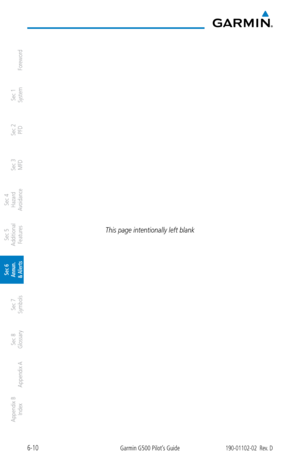 Page 3246-10Garmin G500 Pilot’s Guide190-01102-02  Rev. D
Foreword
Sec 1 
System
Sec 2 
PFD
Sec 3 
MFD
Sec 4 
Hazard 
Avoidance
Sec 5 
Additional  Features
Sec 6 
Annun. 
& Alerts
Sec 7 
Symbols
Sec 8 
Glossary
Appendix A
Appendix B 
Index
This page intentionally left blank 