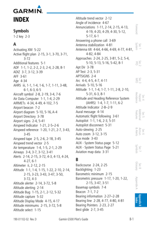 Page 345B-1190-01102-02  Rev. DGarmin G500 Pilot’s Guide
ForewordSec 1 
System Sec 2 
PFD Sec 3 
MFD Sec 4 
Hazard 
Avoidance
Sec 5 
Additional  Features Sec 6 
Annun. 
& Alerts Sec 7 
Symbols Sec 8 
Glossary Appendix A Appendix B 
Index
iNDeX
Symbols
1-2 key  2-3
A
Activating XM  5-22
Active flight plan  2-15,  3-1, 3-70,  3-71, 
3-72
Additional features  5-1
ADF  1-1,  1-2, 2-2, 2-3, 2-4, 2-28,  8-1
ADIZ  3-7,  3-12, 3-39
AFF  3-61
Age  4-34
AHRS  iii,  1-1, 1-4, 1-6, 1-7, 1-11,  3-48, 
6-1,  6-3, 6-5
Aircraft...