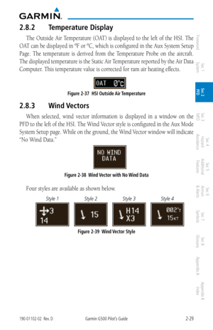 Page 692-29190-01102-02  Rev. DGarmin G500 Pilot’s Guide
ForewordSec 1 
System Sec 2 
PFD Sec 3 
MFD Sec 4 
Hazard 
Avoidance
Sec 5 
Additional  Features Sec 6 
Annun. 
& Alerts Sec 7 
Symbols Sec 8 
Glossary Appendix A Appendix B 
Index
2.8.2  Temperature Display
The Outside Air Temperature (OAT) is displayed to the left of the HSI. The 
O AT  can be displayed in ºF or ºC, which is configured in the Aux System Setup 
Page.  The  temperature  is  derived  from  the  Temperature  Probe  on  the  aircraft. 
The...